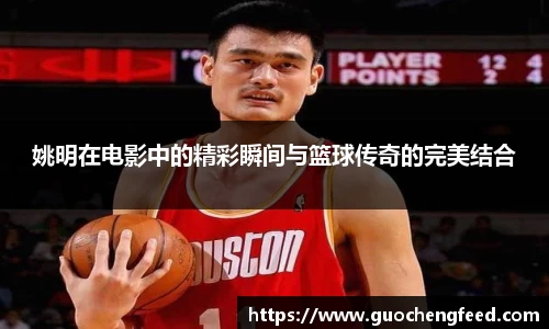 姚明在电影中的精彩瞬间与篮球传奇的完美结合